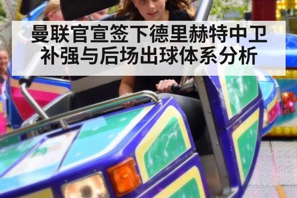 曼联官宣签下德里赫特中卫补强与后场出球体系分析