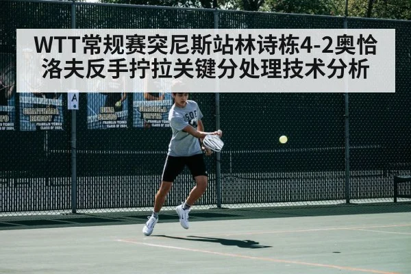 WTT常规赛突尼斯站林诗栋4-2奥恰洛夫反手拧拉关键分处理技术分析
