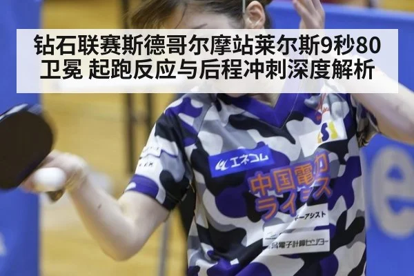 钻石联赛斯德哥尔摩站莱尔斯9秒80卫冕 起跑反应与后程冲刺深度解析