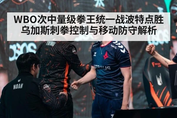 WBO次中量级拳王统一战波特点胜乌加斯刺拳控制与移动防守解析