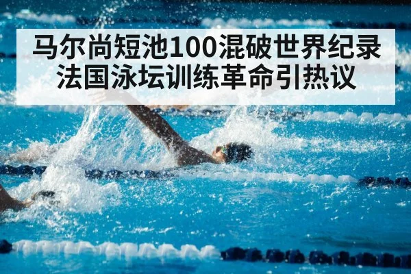 马尔尚短池100混破世界纪录 法国泳坛训练革命引热议