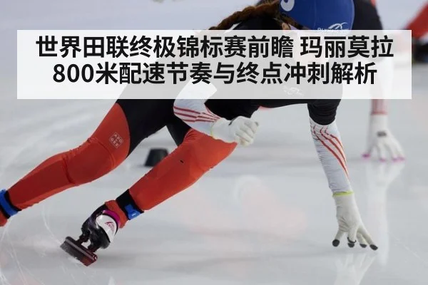 世界田联终极锦标赛前瞻 玛丽莫拉800米配速节奏与终点冲刺解析