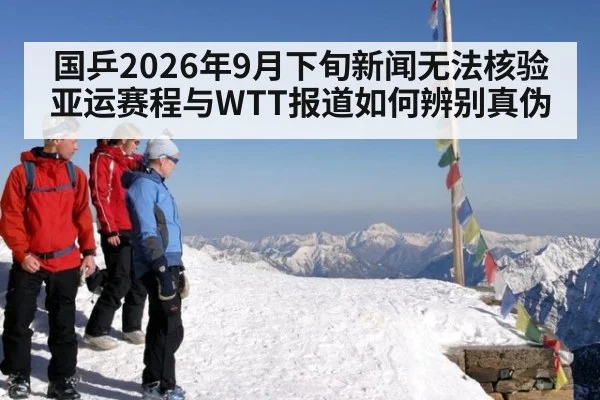 国乒2026年9月下旬新闻无法核验 亚运赛程与WTT报道如何辨别真伪