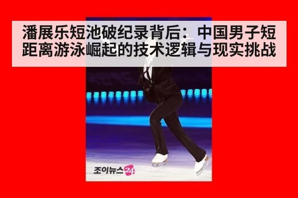 潘展乐短池破纪录背后：中国男子短距离游泳崛起的技术逻辑与现实挑战